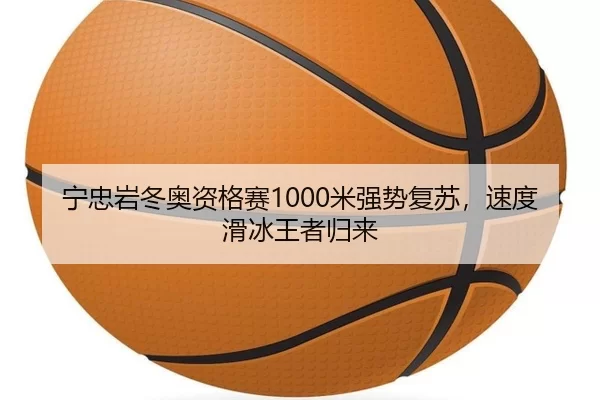 宁忠岩冬奥资格赛1000米强势复苏，速度滑冰王者归来