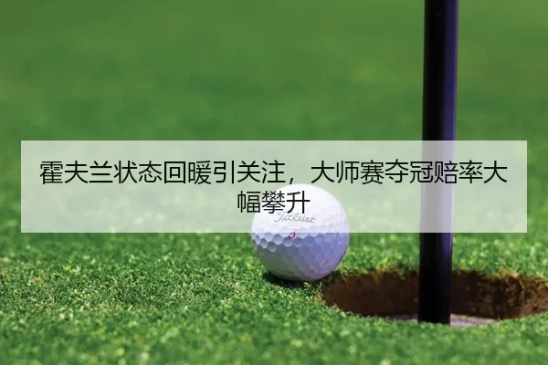 霍夫兰状态回暖引关注，大师赛夺冠赔率大幅攀升