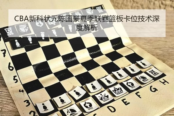 CBA新科状元陈国豪夏季联赛篮板卡位技术深度解析