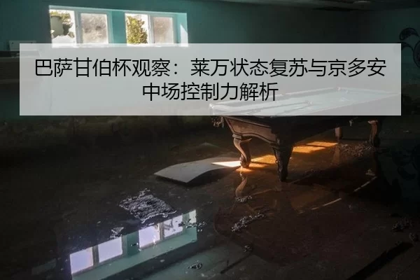 巴萨甘伯杯观察：莱万状态复苏与京多安中场控制力解析