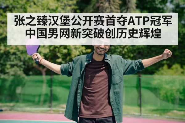 张之臻汉堡公开赛首夺ATP冠军 中国男网新突破创历史辉煌