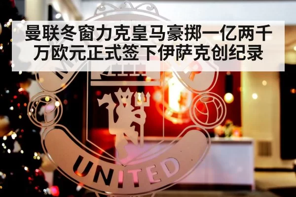 曼联冬窗力克皇马豪掷一亿两千万欧元正式签下伊萨克创纪录
