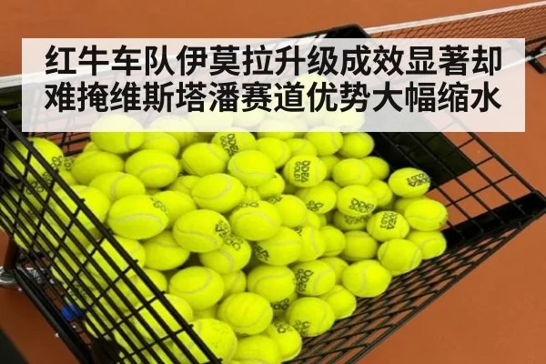 红牛车队伊莫拉升级成效显著却难掩维斯塔潘赛道优势大幅缩水