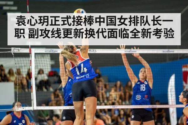 袁心玥正式接棒中国女排队长一职 副攻线更新换代面临全新考验