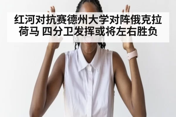 红河对抗赛德州大学对阵俄克拉荷马 四分卫发挥或将左右胜负