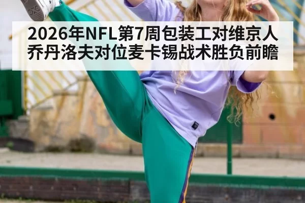2026年NFL第7周包装工对维京人乔丹洛夫对位麦卡锡战术胜负前瞻
